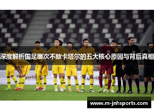 深度解析国足屡次不敌卡塔尔的五大核心原因与背后真相