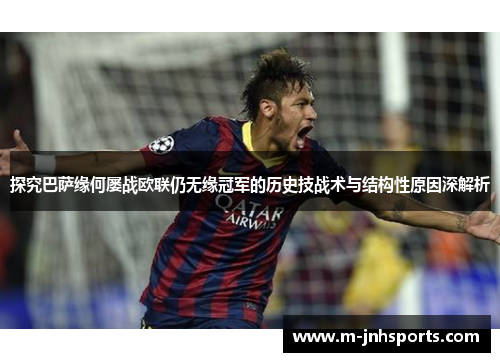 探究巴萨缘何屡战欧联仍无缘冠军的历史技战术与结构性原因深解析